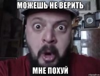 можешь не верить мне похуй