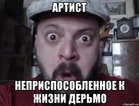 артист неприспособленное к жизни дерьмо