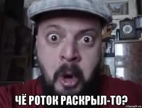  чё роток раскрыл-то?