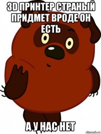 3d принтер страный придмет вроде он есть а у нас нет