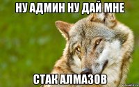 ну админ ну дай мне стак алмазов