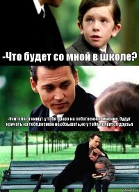 -Что будет со мной в школе? -Учителя отнимут у тебя право на собственное мнение, будут кричать на тебя,возможно,обзывать,но у тебя появятся друзья 