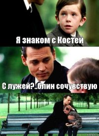 Я знаком с Костей С лужей?..блин сочувствую 