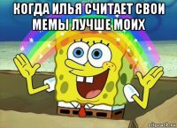 когда илья считает свои мемы лучше моих 