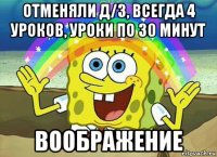 отменяли д/з, всегда 4 уроков, уроки по 30 минут воображение