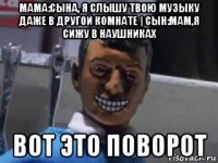 мама:сына, я слышу твою музыку даже в другой комнате | сын:мам,я сижу в наушниках вот это поворот