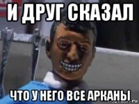 и друг сказал что у него все арканы