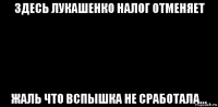 здесь лукашенко налог отменяет жаль что вспышка не сработала...