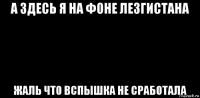 а здесь я на фоне лезгистана жаль что вспышка не сработала