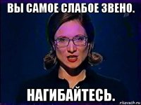 вы самое слабое звено. нагибайтесь.