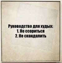 Руководство для худых:
1. Не ссориться
2. Не скандалить