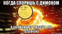 когда споришь с димоном а он начинает пиздеть по телефону