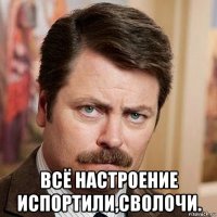  всё настроение испортили,сволочи.