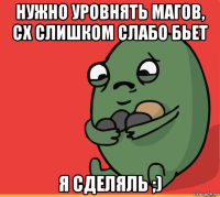 нужно уровнять магов, сх слишком слабо бьет я сделяль ;)