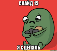 слайд 15 я сделяль