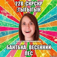 228 ;скрскр ;тыгыгык бантька , весенний лес