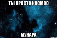 ты просто космос мунара