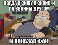 когда я сижу в скайп, и по звоним другом и показал фак