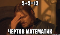 5+5=13 чертов математик