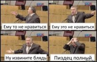 Ему то не нравиться Ему это не нравиться Ну извините блядь Пиздец полный