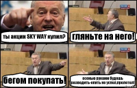 ты акции SKY WAY купил? гляньте на него! бегом покупать! осенью руками будешь разводить-опять не успел,пролетел!