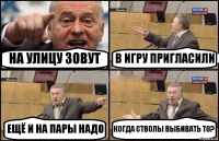 НА УЛИЦУ ЗОВУТ В ИГРУ ПРИГЛАСИЛИ ЕЩЁ И НА ПАРЫ НАДО КОГДА СТВОЛЫ ВЫБИВАТЬ ТО?