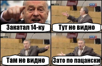 Закатал 14-ку Тут не видно Там не видно Зато по пацански