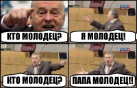 КТО МОЛОДЕЦ? Я МОЛОДЕЦ! КТО МОЛОДЕЦ? ПАПА МОЛОДЕЦ!!