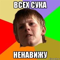 всех сука ненавижу