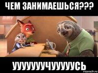 чем занимаешься??? ууууууучууууусь