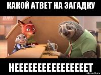 какой атвет на загадку неееееееееееееееет