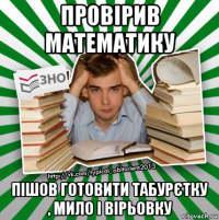 провірив математику пішов готовити табурєтку , мило і вірьовку