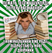 лежать тести у шухляді, і вітер грає навкруги. і комунальники вже раді - підростають нові двірники.