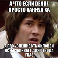 а что если denuf просто хакнул ха а про успешность силовой всем заливает для отвода глаз