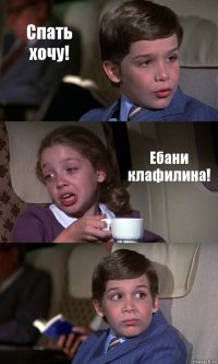 Спать хочу! Ебани клафилина! 