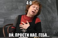 4:0 ой, прости нас, геба...