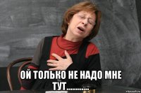  ой только не надо мне тут............