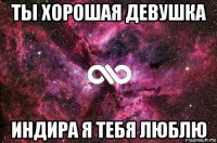 ты хорошая девушка индира я тебя люблю