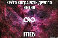 круто когда есть друг по имени глеб