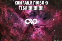 kamran,я люблю тебя!!!!!!!!!!!!! 