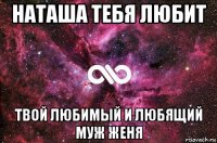 наташа тебя любит твой любимый и любящий муж женя