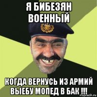 я бибезян военный когда вернусь из армий выебу мопед в бак !!!