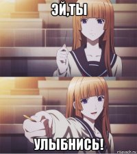 эй,ты улыбнись!