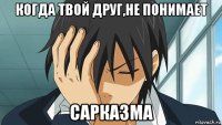 когда твой друг,не понимает сарказма
