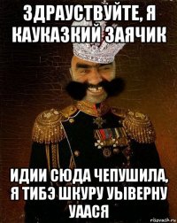 здрауствуйте, я кауказкий заячик идии сюда чепушила, я тибэ шкуру уыверну уаася