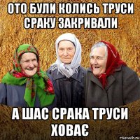 ото були колись труси сраку закривали а шас срака труси ховає