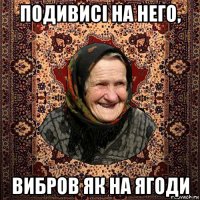 подивисі на него, вибров як на ягоди