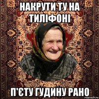 накрути ту на тиліфоні п'єту гудину рано
