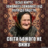 всьо життє звиваюсі-звиваюсі від поля до пацєтя, світа божого не вижу