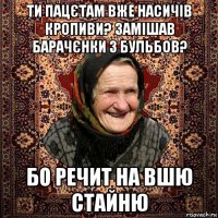 ти пацєтам вже насичів кропиви? замішав барачєнки з бульбов? бо речит на вшю стайню